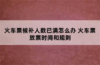 火车票候补人数已满怎么办 火车票放票时间和规则